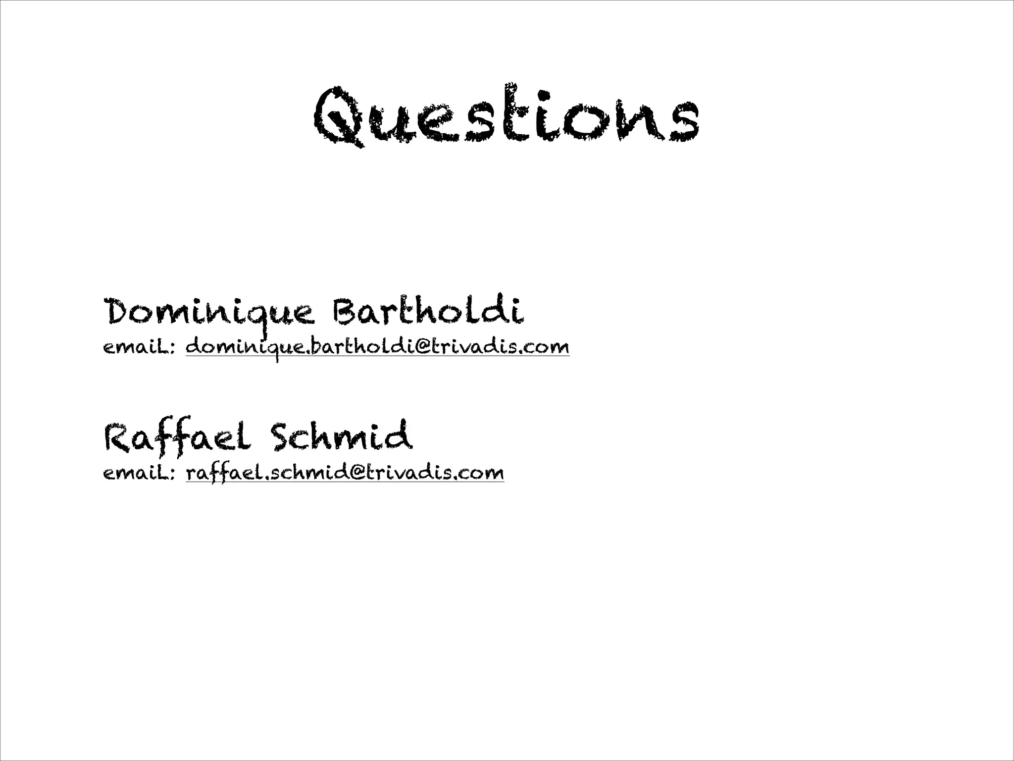 Questions
Dominique Bartholdi 
emaiL: dominique.bartholdi@trivadis.com
!
Raffael Schmid 
emaiL: raffael.schmid@trivadis.com
 