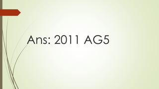 Ans: 2011 AG5
 