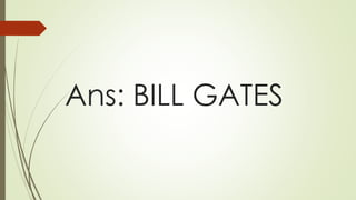 Ans: BILL GATES
 