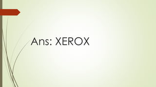 Ans: XEROX
 