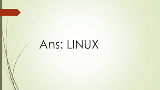 Ans: LINUX
 