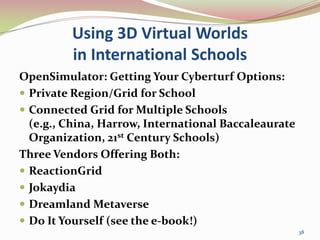 Using 3D Virtual Worlds in International Schools<br />OpenSimulator: Getting Your Cyberturf Options:<br />Private Region/G...