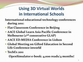 Using 3D Virtual Worlds in International Schools<br />International educational technology conferences during 2011:<br />F...