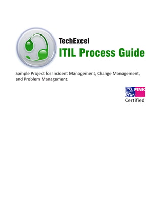 TechExcel
                    ITIL Process Guide
Sample Project for Incident Management, Change Management,
and Problem Management.



                                                   Certified
 