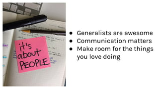 ● Generalists are awesome
● Communication matters
● Make room for the things
you love doing
 