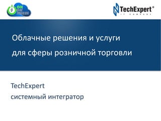 TechExpert Company
Облачные решения и услуги
для сферы розничной торговли
TechExpert
системный интегратор
 