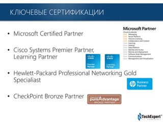 TechExpert Company
• Microsoft Certified Partner
• Cisco Systems Premier Partner,
Learning Partner
• Hewlett-Packard Professional Networking Gold
Specialiast
• CheckPoint Bronze Partner
КЛЮЧЕВЫЕ СЕРТИФИКАЦИИ
 