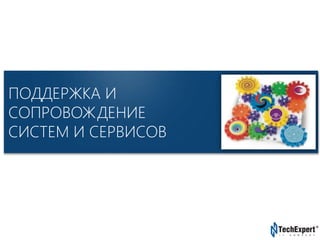 TechExpert Company
ПОДДЕРЖКА И
СОПРОВОЖДЕНИЕ
СИСТЕМ И СЕРВИСОВ
 