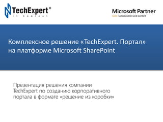 TechExpert Company
Комплексное решение «TechExpert. Портал»
на платформе Microsoft SharePoint
Презентация решения компании
TechExpert по созданию корпоративного
портала в формате «решение из коробки»
 