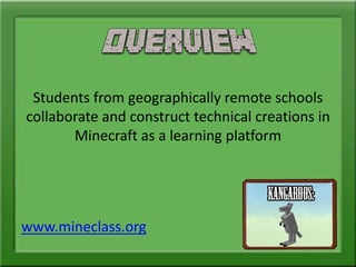 Students from geographically remote schools
collaborate and construct technical creations in
Minecraft as a learning platform
www.mineclass.org
 