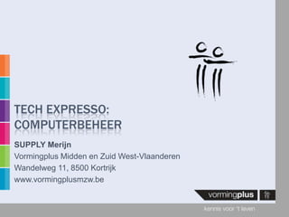 Tech Expresso:Computerbeheer SUPPLY Merijn Vormingplus Midden en Zuid West-Vlaanderen Wandelweg 11, 8500 Kortrijk www.vormingplusmzw.be 