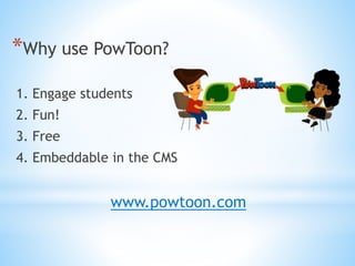 *Why use PowToon?
1. Engage students
2. Fun!
3. Free
4. Embeddable in the CMS
www.powtoon.com
 