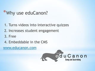 *Why use eduCanon?
1. Turns videos into interactive quizzes
2. Increases student engagement
3. Free
4. Embeddable in the CMS
www.educanon.com
 