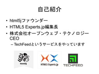 自己紹介
• html5jファウンダー
• HTML5 Experts.jp編集長
• 株式会社オープンウェブ・テクノロジー
CEO
– TechFeedというサービスをやっています
 