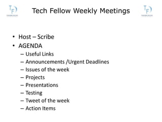 Tech Fellow Weekly Meetings
• Host – Scribe
• AGENDA
– Useful Links
– Announcements /Urgent Deadlines
– Issues of the week...