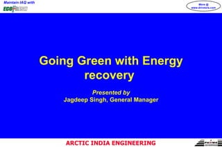 Going Green with Energy recovery  Presented by Jagdeep Singh, General Manager 