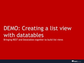 DEMO: Creating a list view
with datatables
Bringing REST and Datatables together to build list views
 