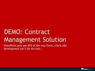 DEMO: Contract
Management Solution
SharePoint gets you 85% of the way there, client side
development can’t do the rest…
 