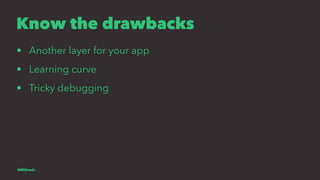 Know the drawbacks
• Another layer for your app
• Learning curve
• Tricky debugging
@EliSawic
 