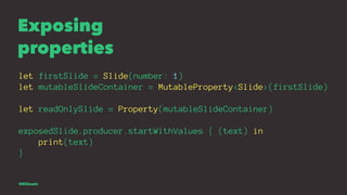 Exposing
properties
let firstSlide = Slide(number: 1)
let mutableSlideContainer = MutableProperty<Slide>(firstSlide)
let r...