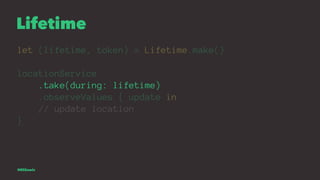 Lifetime
let (lifetime, token) = Lifetime.make()
locationService
.take(during: lifetime)
.observeValues { update in
// upd...