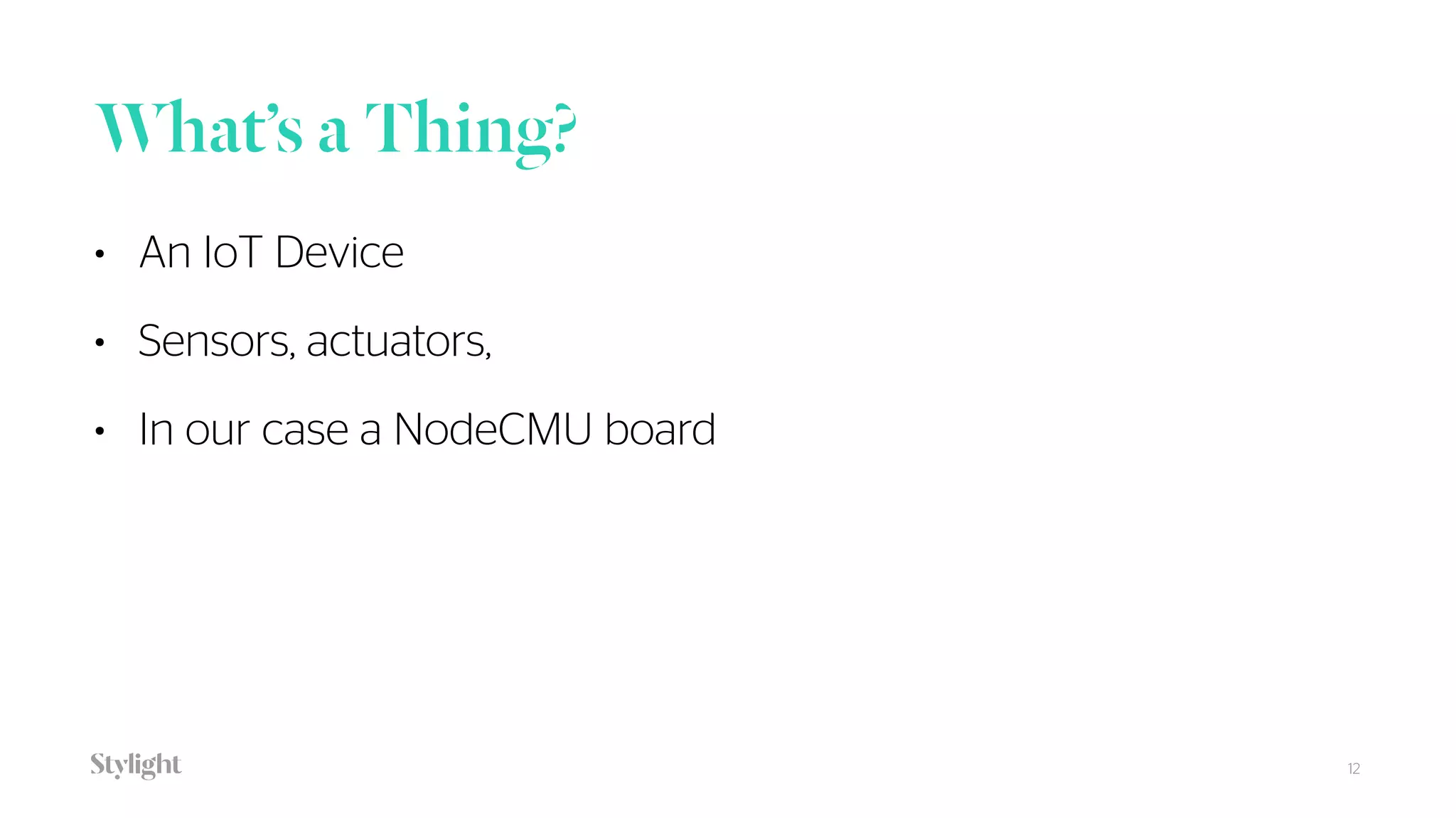 What’s a Thing?
12
• An IoT Device
• Sensors, actuators,
• In our case a NodeCMU board
 