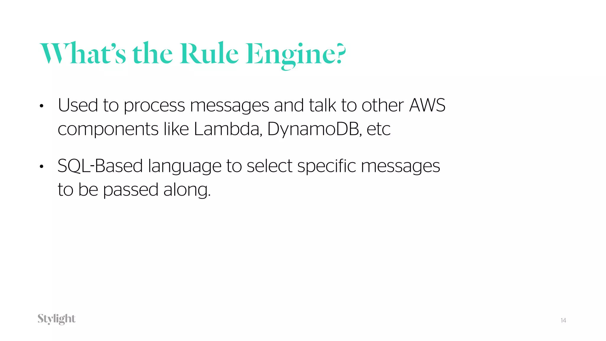 What’s the Rule Engine?
14
• Used to process messages and talk to other AWS
components like Lambda, DynamoDB, etc
• SQL-Based language to select specific messages
to be passed along.
 