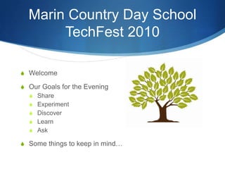 Marin Country Day SchoolTechFest 2010 Welcome Our Goals for the Evening Share Experiment Discover Learn Ask Some things to keep in mind… 