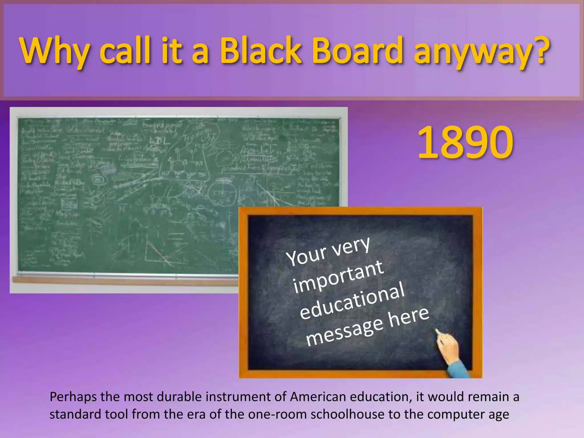 Perhaps the most durable instrument of American education, it would remain a
standard tool from the era of the one-room schoolhouse to the computer age
 