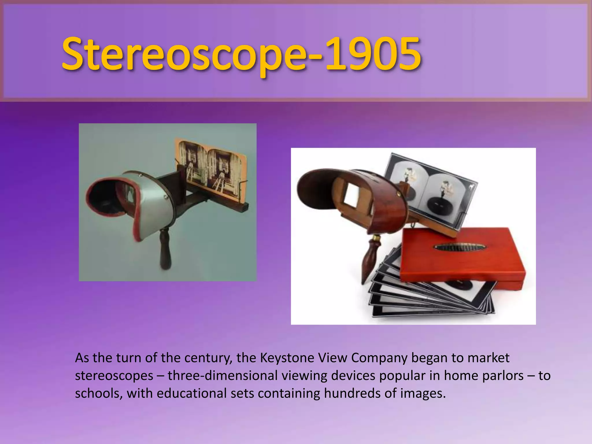 As the turn of the century, the Keystone View Company began to market
stereoscopes – three-dimensional viewing devices popular in home parlors – to
schools, with educational sets containing hundreds of images.
 