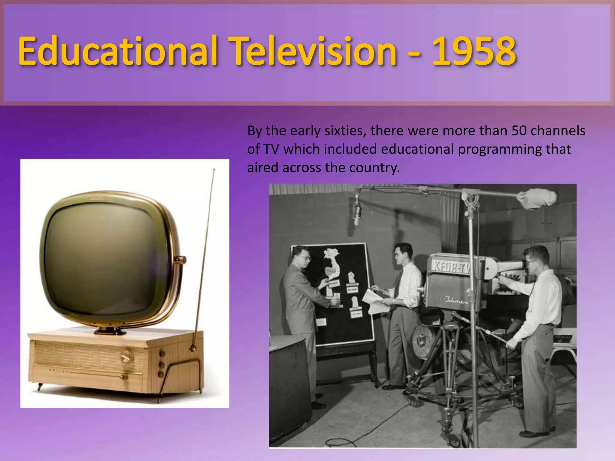 By the early sixties, there were more than 50 channels
of TV which included educational programming that
aired across the country.
 