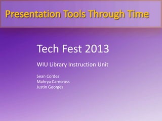 Tech Fest 2013
WIU Library Instruction Unit
Sean Cordes
Mahrya Carncross
Justin Georges
 