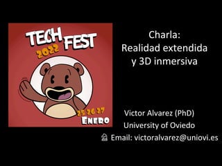 Charla:	
Realidad	extendida	
y	3D	inmersiva	
Victor	Alvarez	(PhD)	
University	of	Oviedo	
♘	Email:	victoralvarez@uniovi.es	
 
