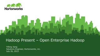 © Hortonworks Inc. 2011 – 2015. All Rights Reserved
Hadoop  Present  –  Open  Enterprise  Hadoop
Yifeng  Jiang
Solutions  Engineer,  Hortonworks,  inc.
July  26,  2015  
 