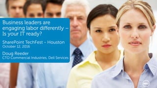 1 Services
Business leaders are
engaging labor differently –
Is your IT ready?
SharePoint TechFest - Houston
October 12, 2016
Doug Reeder
CTO Commercial Industries, Dell Services
 