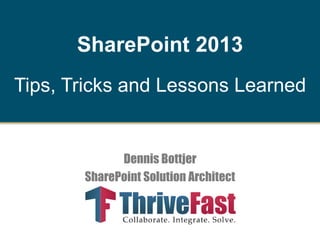 SharePoint 2013
Tips, Tricks and Lessons Learned

Dennis Bottjer
SharePoint Solution Architect

 
