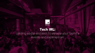 Tech IRL:
Utilizing social and tech to elevate your brand’s
events and experiences
 