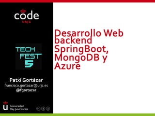 Desarrollo Web
backend
SpringBoot,
MongoDB y
Azure
Patxi Gortázar
francisco.gortazar@urjc.es
@fgortazar
 