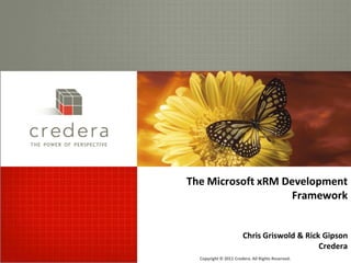 THE POWER OF PERSPECTIVE




                           The Microsoft xRM Development
                                              Framework


                                                  Chris Griswold & Rick Gipson
                                                                       Credera
                             Copyright © 2011 Credera. All Rights Reserved.
 