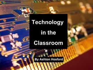 By Ashton Hosford Technology  in the Classroom 