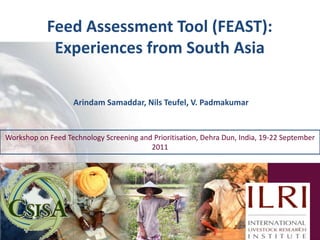 Feed Assessment Tool (FEAST): Experiences from South Asia ArindamSamaddar, Nils Teufel, V. Padmakumar 1 Workshop on Feed Technology Screening and Prioritisation, Dehra Dun, India, 19-22 September 2011 
