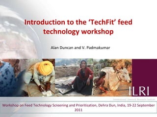 Introduction to the ‘TechFit’ feed technology workshop Workshop on Feed Technology Screening and Prioritisation, Dehra Dun...