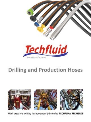 sales@techfluid.co.uk
High pressure drilling hose previously branded TECHFLOW FLEXIBLES
Hose Manufacturers
Drilling and Production Hoses
 