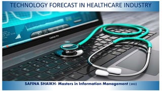 SAFINA SHAIKH- Masters in Information Management (202)
TECHNOLOGY FORECAST IN HEALTHCARE INDUSTRY
 