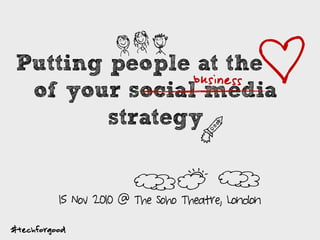 Putting people at the of
of your social media
strategy
#techforgood
L
D
H
PO
15 Nov 2010 @ The Soho Theatre, London
P
IN
business
 