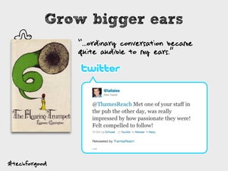 s
“...ordinary conversation became
quite audible to my ears.”
Grow bigger ears
#techforgood
 
