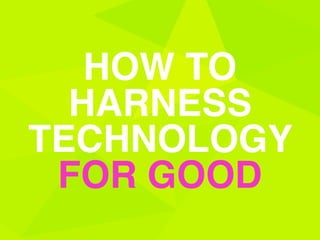 HOW TO  
HARNESS 
TECHNOLOGY  
FOR GOOD
 