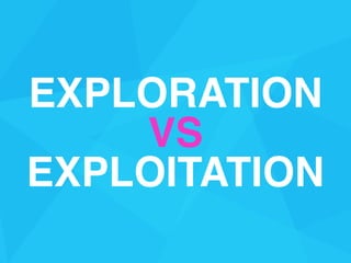 EXPLORATION
VS
EXPLOITATION
 