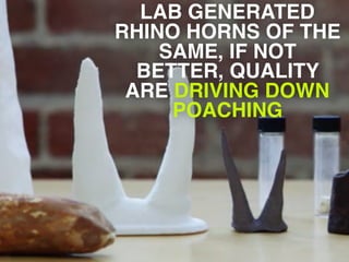 LAB GENERATED
RHINO HORNS OF THE
SAME, IF NOT
BETTER, QUALITY
ARE DRIVING DOWN
POACHING
 