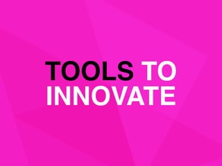 TOOLS TO 
INNOVATE
 
